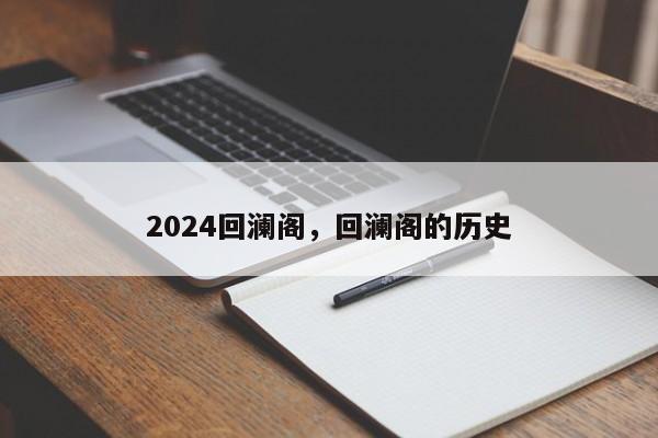 2024回澜阁，回澜阁的历史