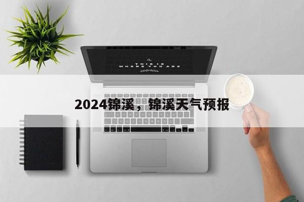 2024锦溪，锦溪天气预报