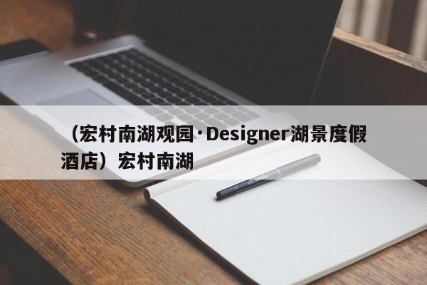 （宏村南湖观园·Designer湖景度假酒店）宏村南湖