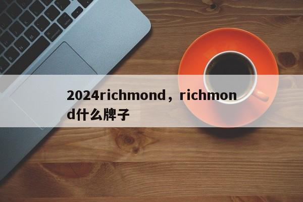 2024richmond，richmond什么牌子