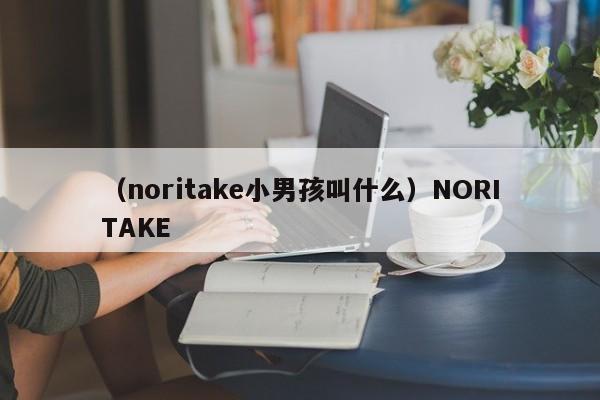 （noritake小男孩叫什么）NORITAKE