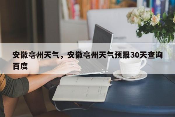 安徽亳州天气，安徽亳州天气预报30天查询百度