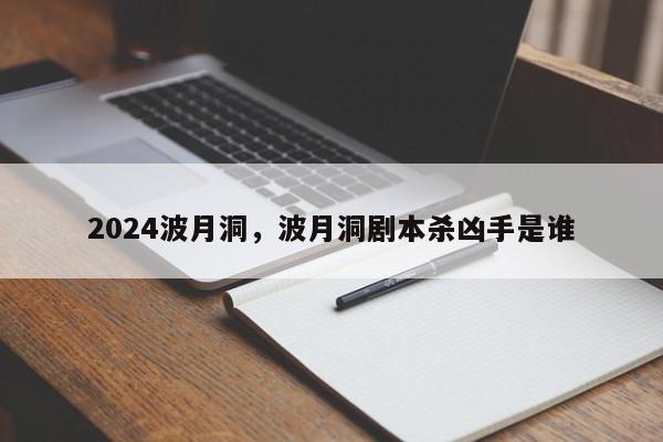 2024波月洞，波月洞剧本杀凶手是谁