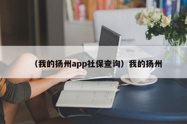 （我的扬州app社保查询）我的扬州