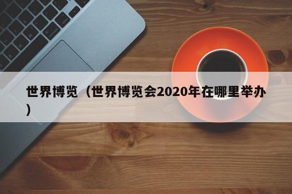 世界博览（世界博览会2020年在哪里举办）