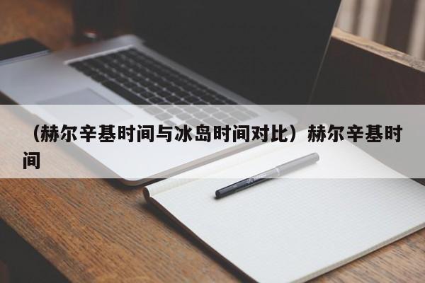 （赫尔辛基时间与冰岛时间对比）赫尔辛基时间