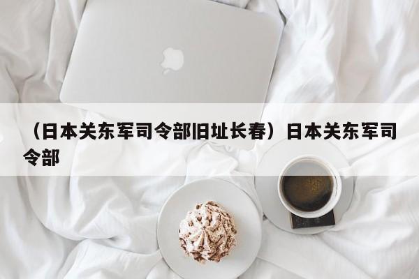 （日本关东军司令部旧址长春）日本关东军司令部