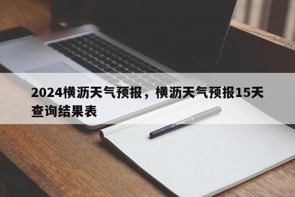 2024横沥天气预报，横沥天气预报15天查询结果表