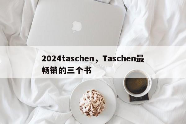 2024taschen，Taschen最畅销的三个书