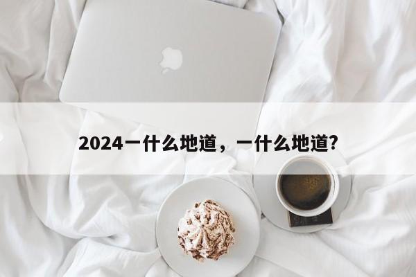 2024一什么地道，一什么地道?