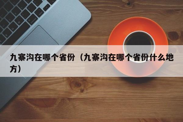 九寨沟在哪个省份（九寨沟在哪个省份什么地方）