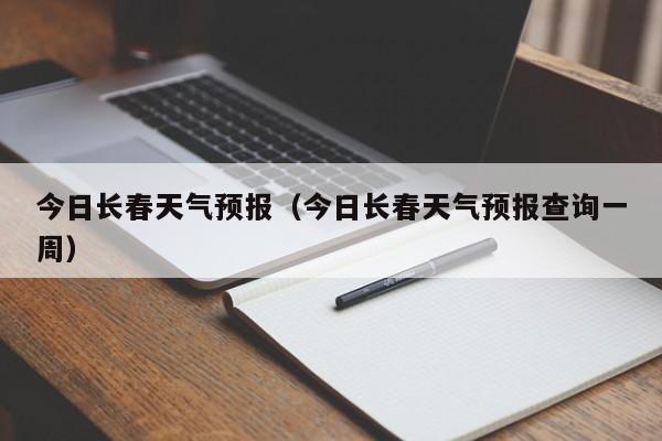 今日长春天气预报（今日长春天气预报查询一周）