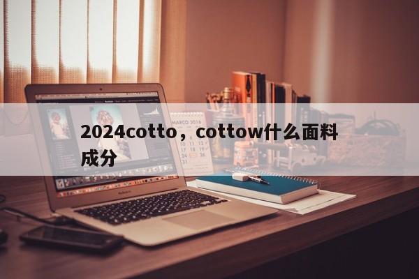 2024cotto，cottow什么面料成分