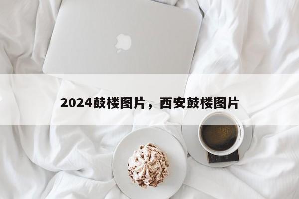 2024鼓楼图片，西安鼓楼图片