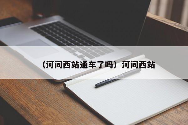 （河间西站通车了吗）河间西站